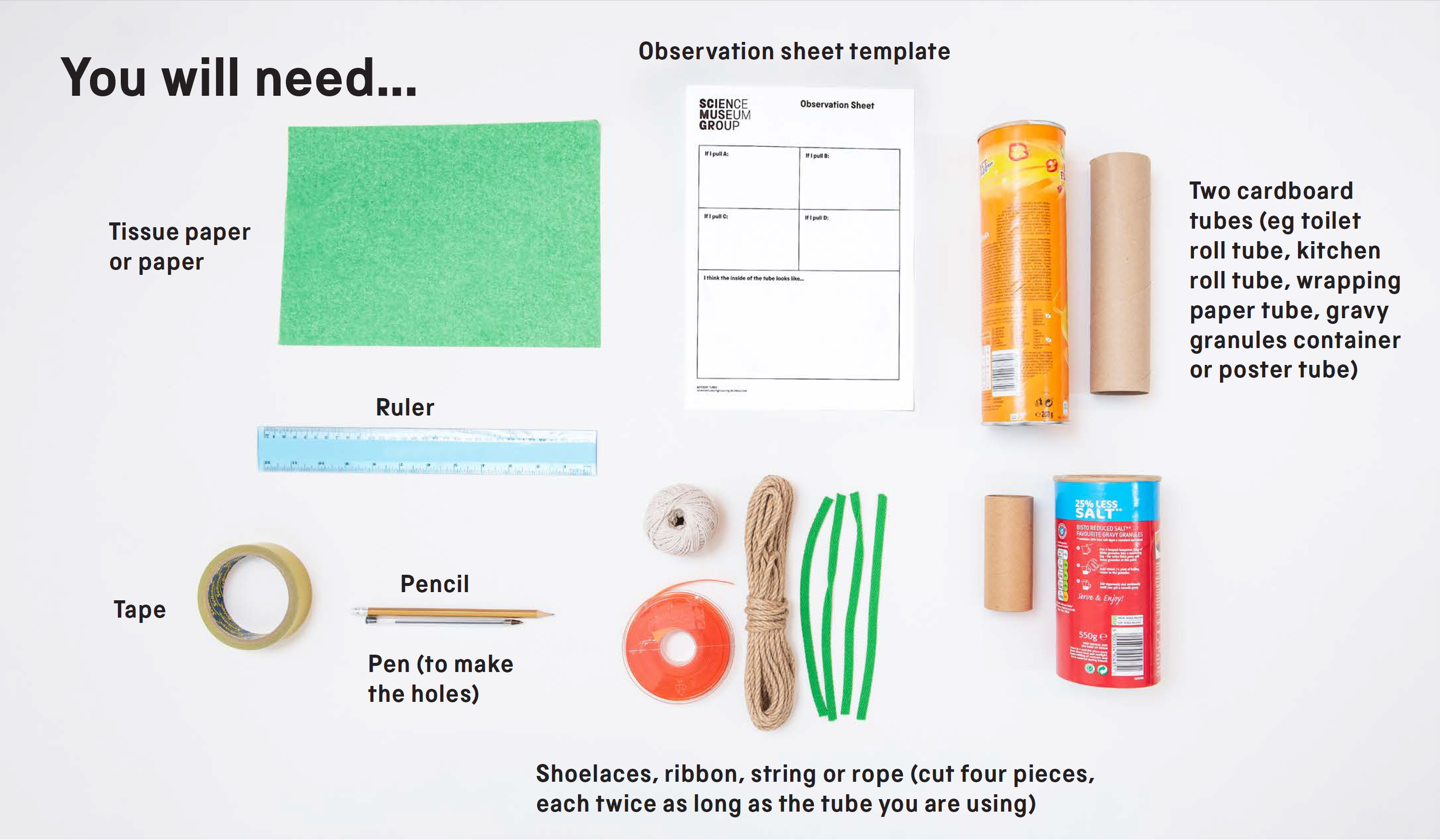 You will need: tissue paper or paper, a ruler, sticky tape, a pencil or pen (to make the holes), an observation sheet template, two cardboard tubes (this could be a toilet roll tube, wrapping paper tube, gravy granules container or a poster tube) and shoelaces, ribbon, string or rope (cut four pieces, each twice as long as the tube you are using)